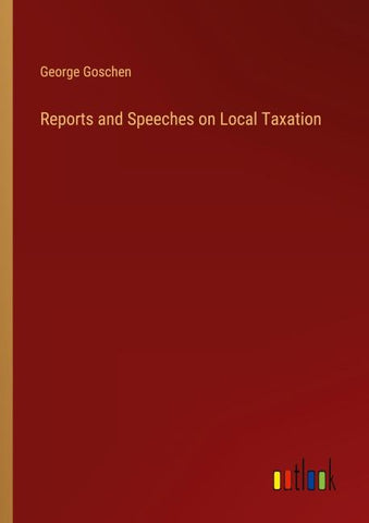 Reports and Speeches on Local Taxation