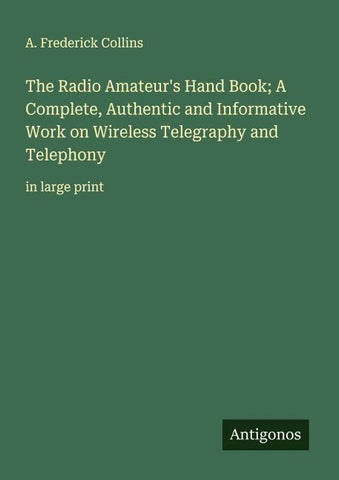 The Radio Amateur's Hand Book; A Complete, Authentic and Informative Work on Wireless Telegraphy and Telephony