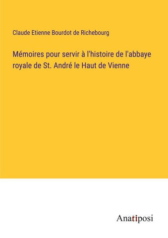 Mémoires pour servir à l'histoire de l'abbaye royale de St. André le Haut de Vienne