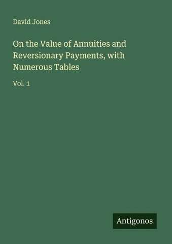 On the Value of Annuities and Reversionary Payments, with Numerous Tables