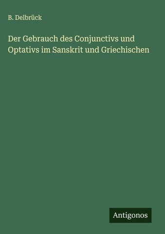 Der Gebrauch des Conjunctivs und Optativs im Sanskrit und Griechischen