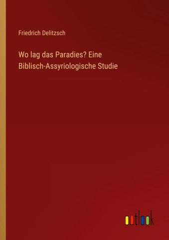 Wo lag das Paradies? Eine Biblisch-Assyriologische Studie