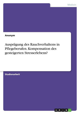 Ausprägung des Rauchverhaltens in Pflegeberufen. Kompensation des gesteigerten Stresserlebens?