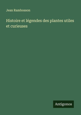 Histoire et légendes des plantes utiles et curieuses
