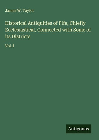 Historical Antiquities of Fife, Chiefly Ecclesiastical, Connected with Some of its Districts
