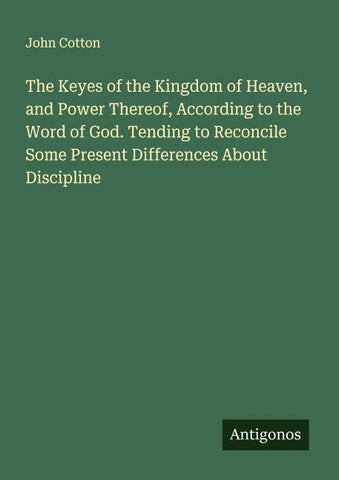 The Keyes of the Kingdom of Heaven, and Power Thereof, According to the Word of God. Tending to Reconcile Some Present Differences About Discipline