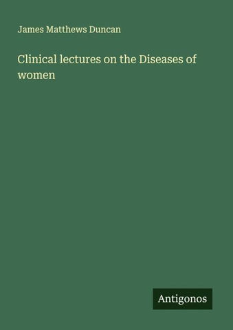 Clinical lectures on the Diseases of women