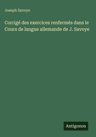 Corrigé des exercices renfermés dans le Cours de langue allemande de J. Savoye