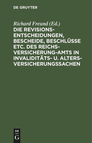 Die Revisionsentscheidungen, Bescheide, Beschlüsse etc. des Reichsversicherung-Amts in Invaliditäts- u. Altersversicherungssachen