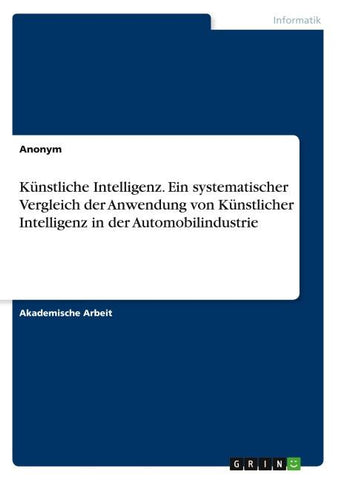 Künstliche Intelligenz. Ein systematischer Vergleich der Anwendung von Künstlicher Intelligenz in der Automobilindustrie