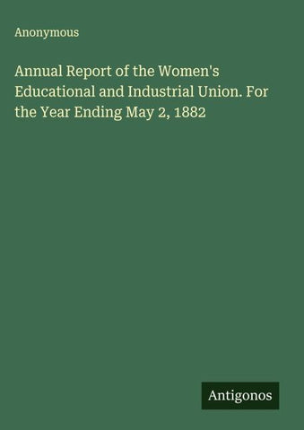 Annual Report of the Women's Educational and Industrial Union. For the Year Ending May 2, 1882