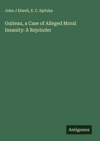 Guiteau, a Case of Alleged Moral Insanity: A Rejoinder