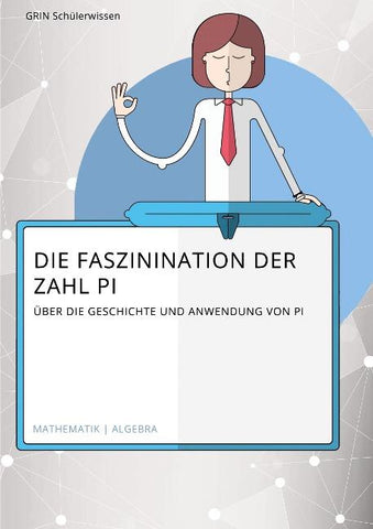 Die Faszination der Zahl Pi. Über die Geschichte und Anwendung von Pi