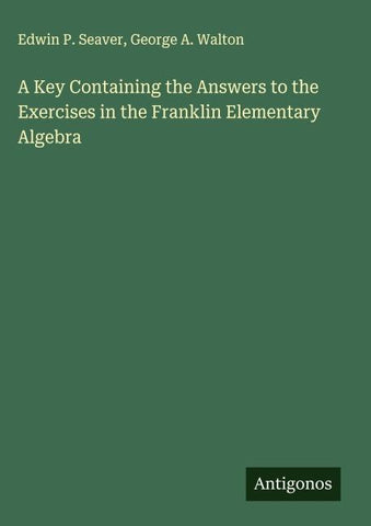 A Key Containing the Answers to the Exercises in the Franklin Elementary Algebra