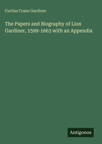 The Papers and Biography of Lion Gardiner, 1599-1663 with an Appendix