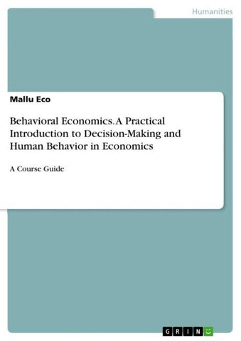 Behavioral Economics. A Practical Introduction to Decision-Making and Human Behavior in Economics