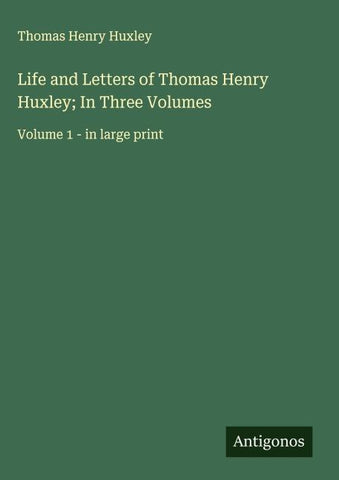 Life and Letters of Thomas Henry Huxley; In Three Volumes