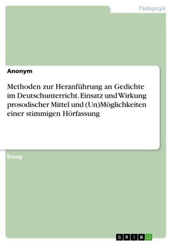 Methoden zur Heranführung an Gedichte im Deutschunterricht. Einsatz und Wirkung prosodischer Mittel und (Un)Möglichkeiten einer stimmigen Hörfassung
