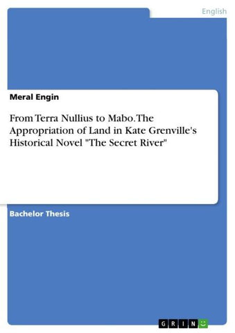 From Terra Nullius to Mabo. The Appropriation of Land in Kate Grenville's Historical Novel "The Secret River"