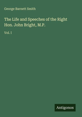 The Life and Speeches of the Right Hon. John Bright, M.P.