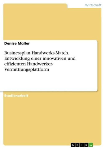 Businessplan Handwerks-Match. Entwicklung einer innovativen und effizienten Handwerker- Vermittlungsplattform