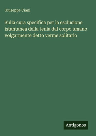 Sulla cura specifica per la esclusione istantanea della tenia dal corpo umano volgarmente detto verme solitario