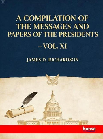 A Compilation of the Messages and Papers of the Presidents