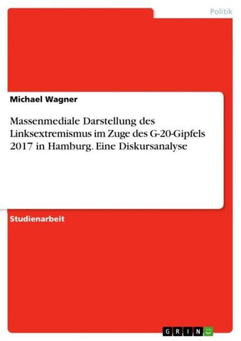 Massenmediale Darstellung des Linksextremismus im Zuge des G-20-Gipfels 2017 in Hamburg. Eine Diskursanalyse