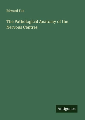 The Pathological Anatomy of the Nervous Centres