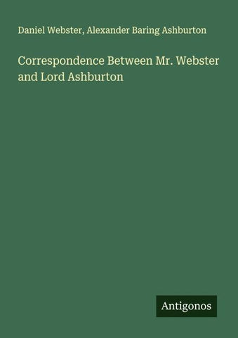 Correspondence Between Mr. Webster and Lord Ashburton