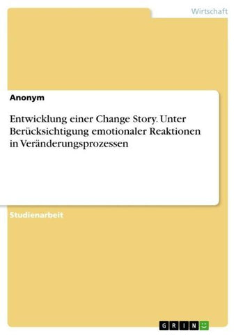 Entwicklung einer Change Story. Unter Berücksichtigung emotionaler Reaktionen in Veränderungsprozessen