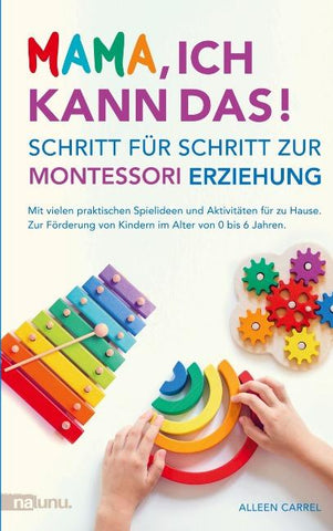 Mama, ich kann das! Schritt für Schritt zur Montessori Erziehung. Mit vielen praktischen Spielideen und Aktivitäten für zu Hause.