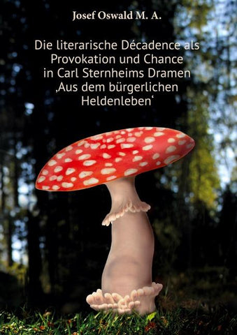 Die literarische Décadence als Provokation und Chance in Carl Sternheims Dramen ‚Aus dem bürgerlichen Heldenleben‘