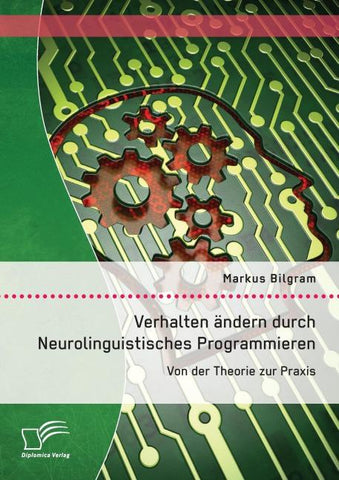 Verhalten ändern durch Neurolinguistisches Programmieren: Von der Theorie zur Praxis