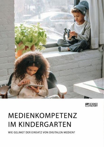 Medienkompetenz im Kindergarten. Wie gelingt der Einsatz von digitalen Medien?