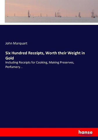 Six Hundred Receipts, Worth their Weight in Gold
