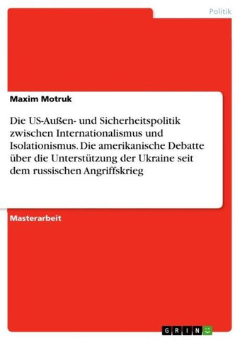 Die US-Außen- und Sicherheitspolitik zwischen Internationalismus und Isolationismus. Die amerikanische Debatte über die Unterstützung der Ukraine seit dem russischen Angriffskrieg