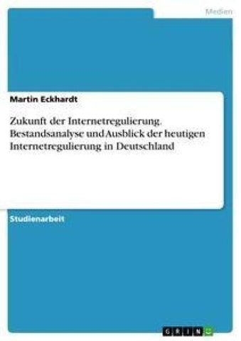 Zukunft der Internetregulierung. Bestandsanalyse und Ausblick der heutigen Internetregulierung in Deutschland