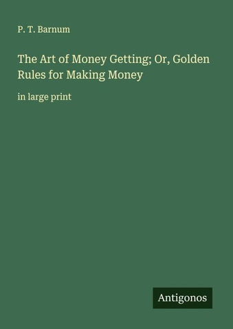 The Art of Money Getting; Or, Golden Rules for Making Money