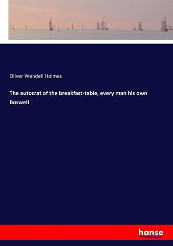 The autocrat of the breakfast-table, every man his own Boswell