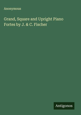 Grand, Square and Upright Piano Fortes by J. & C. Fischer