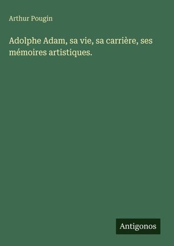 Adolphe Adam, sa vie, sa carrière, ses mémoires artistiques.