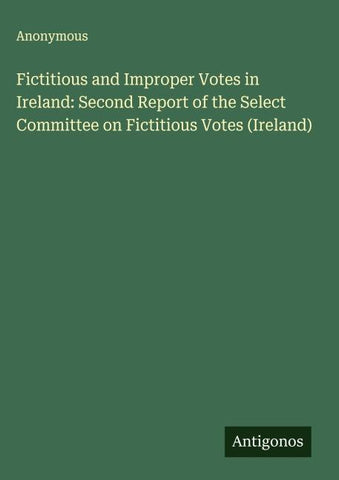 Fictitious and Improper Votes in Ireland: Second Report of the Select Committee on Fictitious Votes (Ireland)