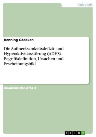 Die Aufmerksamkeitsdefizit- und Hyperaktivitätsstörung (ADHS). Begriffsdefinition, Ursachen und Erscheinungsbild