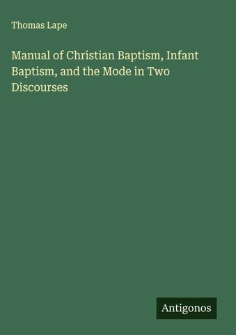 Manual of Christian Baptism, Infant Baptism, and the Mode in Two Discourses