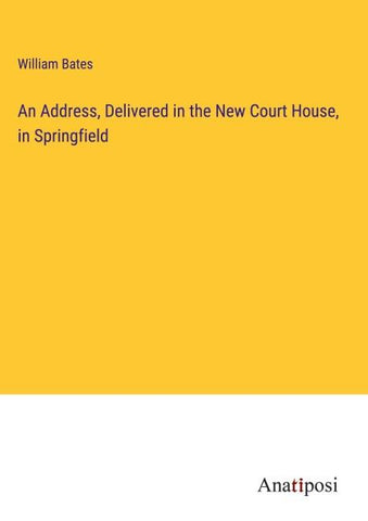 An Address, Delivered in the New Court House, in Springfield