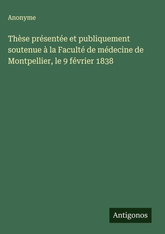 Thèse présentée et publiquement soutenue à la Faculté de médecine de Montpellier, le 9 février 1838