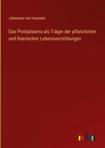 Das Protoplasma als Träger der pflanzlichen und thierischen Lebensverrichtungen