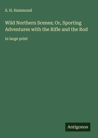 Wild Northern Scenes; Or, Sporting Adventures with the Rifle and the Rod