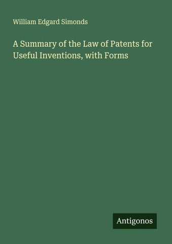 A Summary of the Law of Patents for Useful Inventions, with Forms